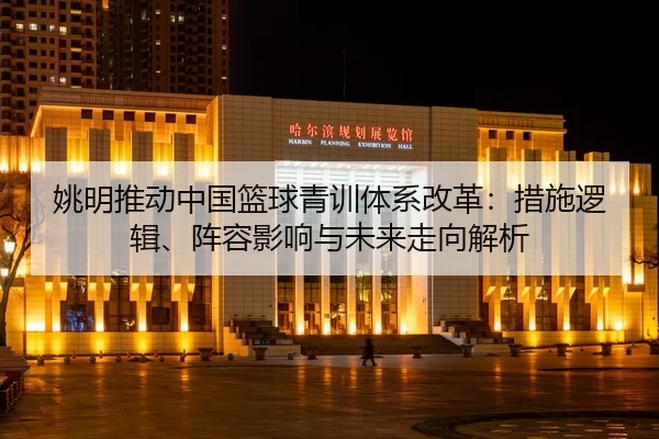 yao-ming-tui-dong-zhong-guo-lan-qiu-qing-xun-ti-xi-gai-ge-cuo-shi-luo-ji-zhen-rong-ying-xiang-yu-wei-lai-zou-xiang-jie-2-955.jpg