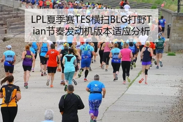 LPL夏季赛TES横扫BLG打野Tian节奏发动机版本适应分析